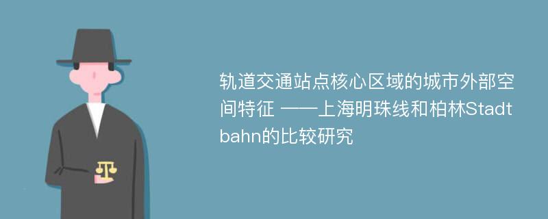 轨道交通站点核心区域的城市外部空间特征 ——上海明珠线和柏林Stadtbahn的比较研究