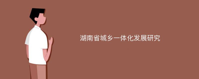 湖南省城乡一体化发展研究