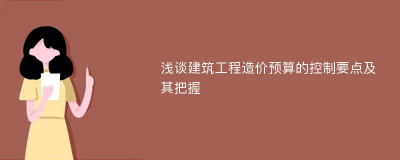 浅谈建筑工程造价预算的控制要点及其把握