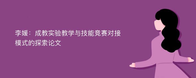 李媛：成教实验教学与技能竞赛对接模式的探索论文