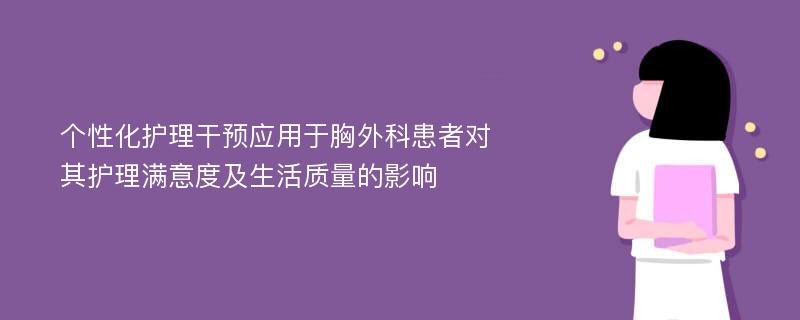 个性化护理干预应用于胸外科患者对其护理满意度及生活质量的影响