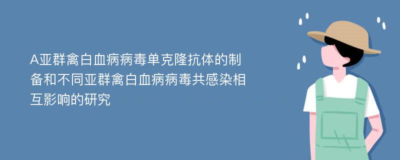 A亚群禽白血病病毒单克隆抗体的制备和不同亚群禽白血病病毒共感染相互影响的研究