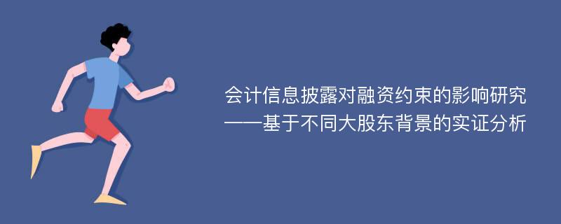 会计信息披露对融资约束的影响研究 ——基于不同大股东背景的实证分析