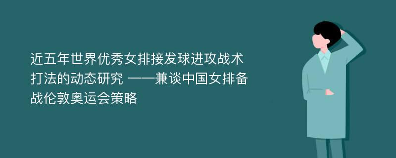 近五年世界优秀女排接发球进攻战术打法的动态研究 ——兼谈中国女排备战伦敦奥运会策略