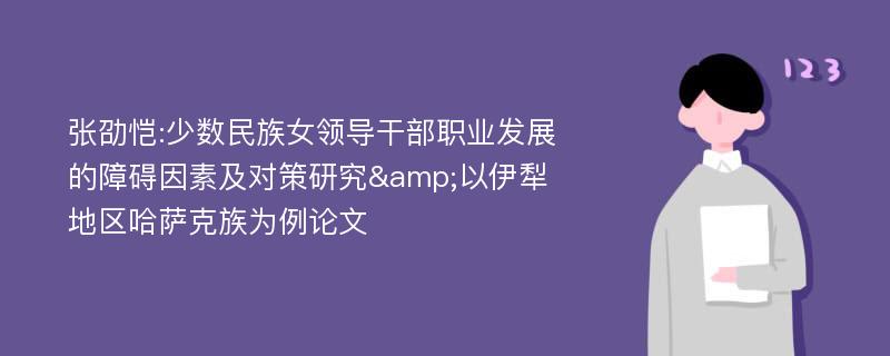 张劭恺:少数民族女领导干部职业发展的障碍因素及对策研究&以伊犁地区哈萨克族为例论文