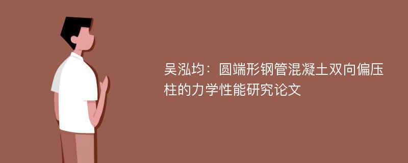 吴泓均：圆端形钢管混凝土双向偏压柱的力学性能研究论文