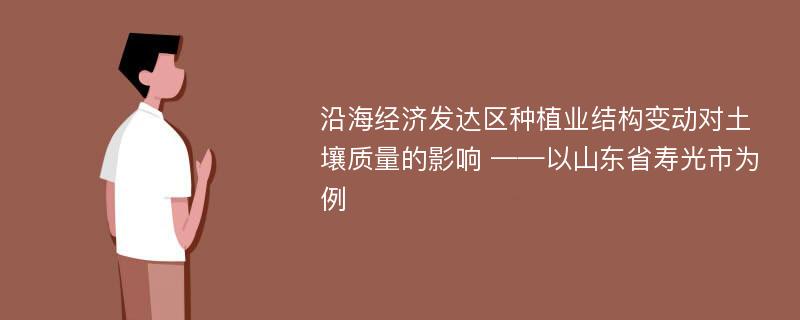 沿海经济发达区种植业结构变动对土壤质量的影响 ——以山东省寿光市为例