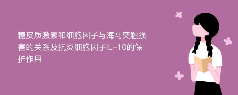 糖皮质激素和细胞因子与海马突触损害的关系及抗炎细胞因子IL-10的保护作用