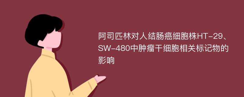 阿司匹林对人结肠癌细胞株HT-29、SW-480中肿瘤干细胞相关标记物的影响