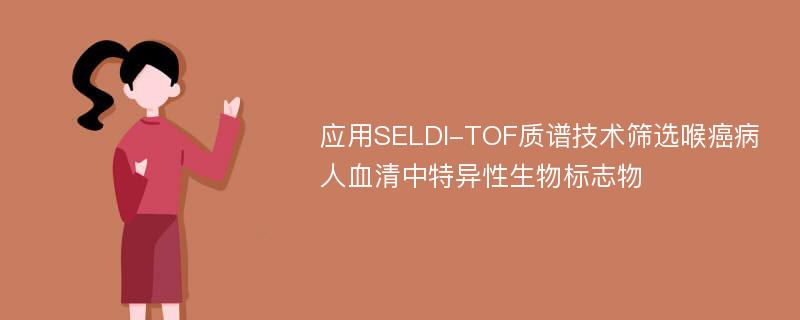 应用SELDI-TOF质谱技术筛选喉癌病人血清中特异性生物标志物