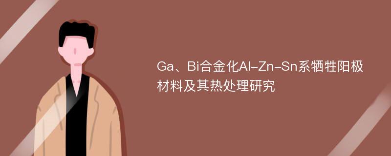 Ga、Bi合金化Al-Zn-Sn系牺牲阳极材料及其热处理研究