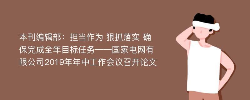 本刊编辑部：担当作为 狠抓落实 确保完成全年目标任务——国家电网有限公司2019年年中工作会议召开论文