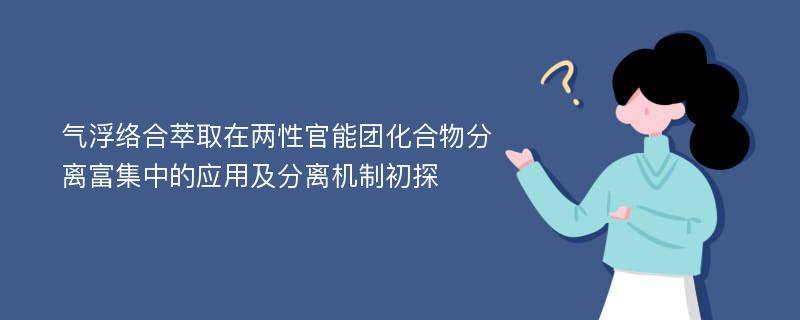 气浮络合萃取在两性官能团化合物分离富集中的应用及分离机制初探