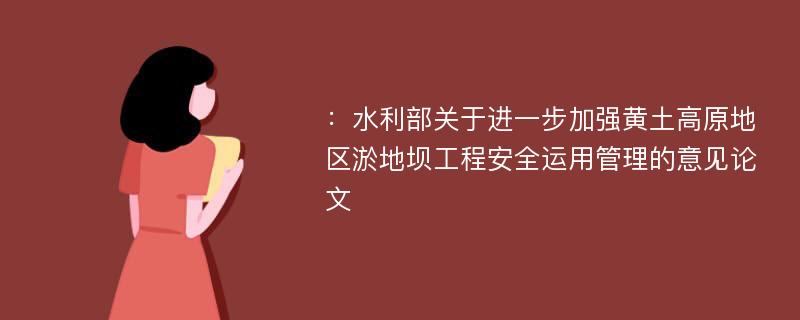 ：水利部关于进一步加强黄土高原地区淤地坝工程安全运用管理的意见论文