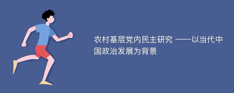 农村基层党内民主研究 ——以当代中国政治发展为背景