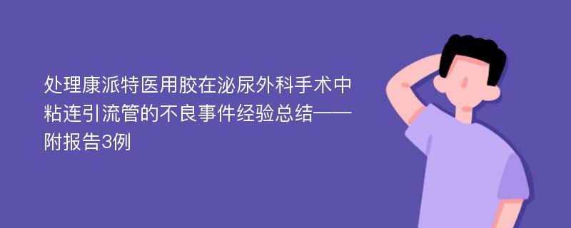 处理康派特医用胶在泌尿外科手术中粘连引流管的不良事件经验总结——附报告3例