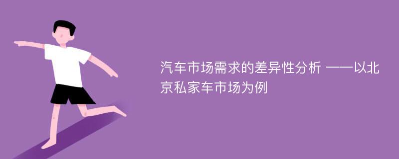 汽车市场需求的差异性分析 ——以北京私家车市场为例