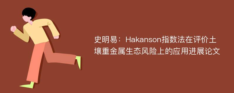 史明易：Hakanson指数法在评价土壤重金属生态风险上的应用进展论文