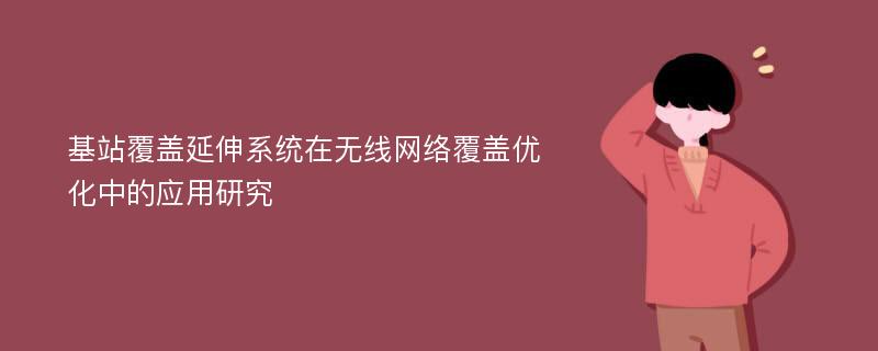 基站覆盖延伸系统在无线网络覆盖优化中的应用研究