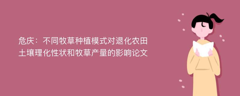 危庆：不同牧草种植模式对退化农田土壤理化性状和牧草产量的影响论文