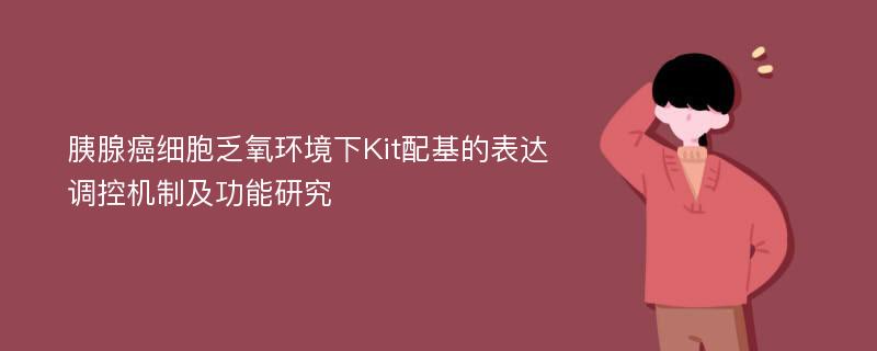 胰腺癌细胞乏氧环境下Kit配基的表达调控机制及功能研究