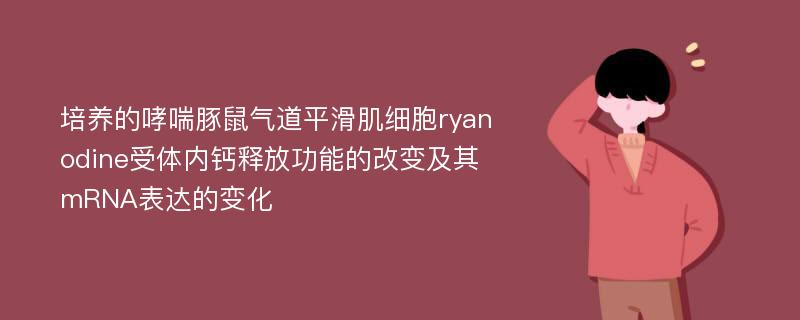 培养的哮喘豚鼠气道平滑肌细胞ryanodine受体内钙释放功能的改变及其mRNA表达的变化