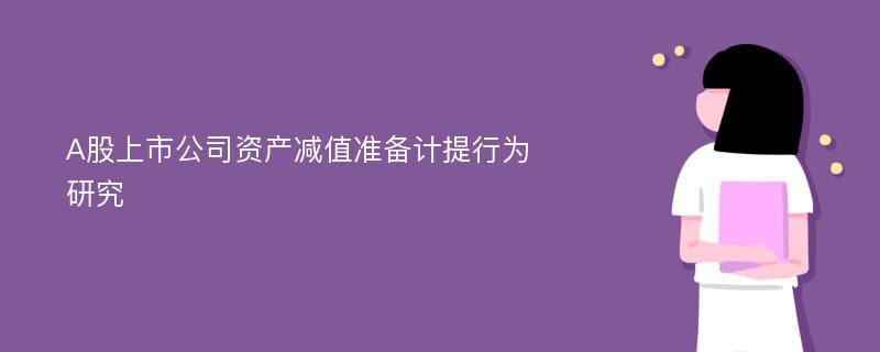 A股上市公司资产减值准备计提行为研究