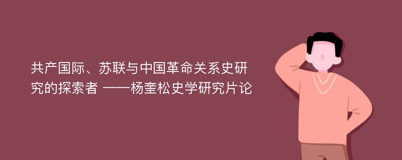 共产国际、苏联与中国革命关系史研究的探索者 ——杨奎松史学研究片论