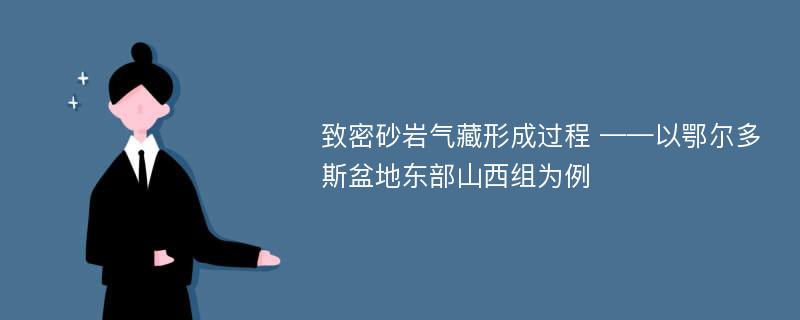 致密砂岩气藏形成过程 ——以鄂尔多斯盆地东部山西组为例