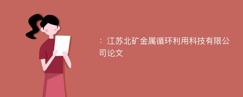 ：江苏北矿金属循环利用科技有限公司论文