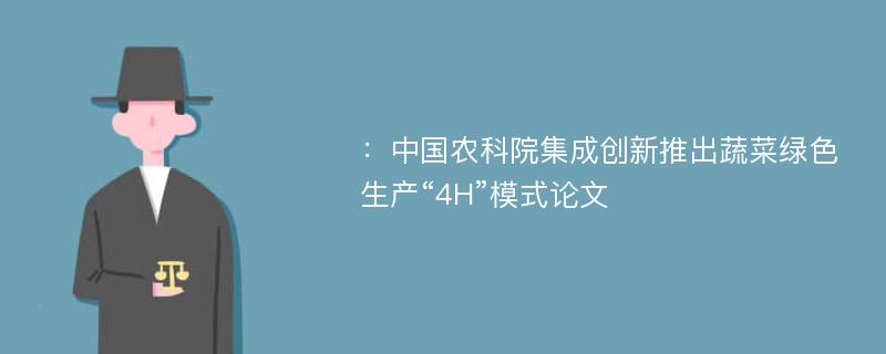 ：中国农科院集成创新推出蔬菜绿色生产“4H”模式论文