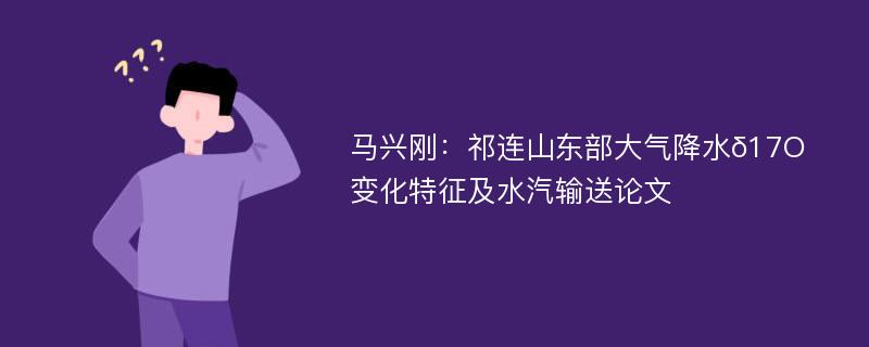 马兴刚：祁连山东部大气降水δ17O变化特征及水汽输送论文