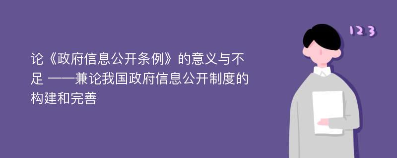 论《政府信息公开条例》的意义与不足 ——兼论我国政府信息公开制度的构建和完善