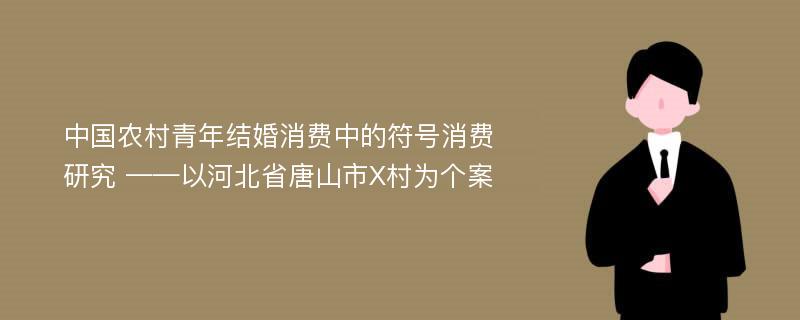 中国农村青年结婚消费中的符号消费研究 ——以河北省唐山市X村为个案