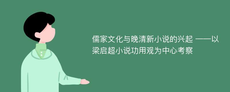 儒家文化与晚清新小说的兴起 ——以梁启超小说功用观为中心考察