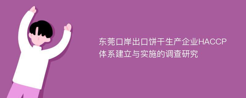 东莞口岸出口饼干生产企业HACCP体系建立与实施的调查研究