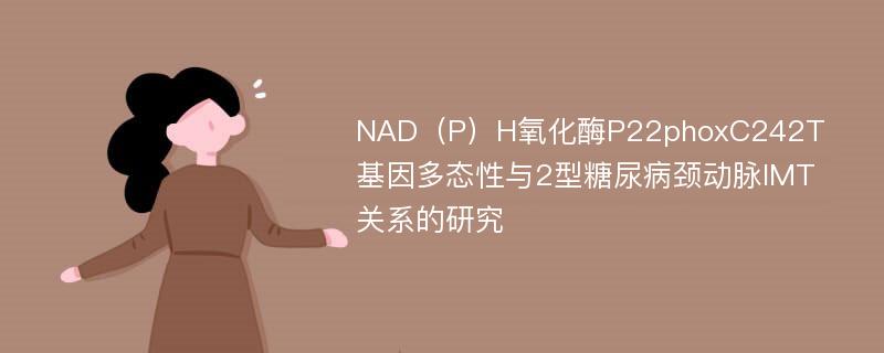 NAD（P）H氧化酶P22phoxC242T基因多态性与2型糖尿病颈动脉IMT关系的研究