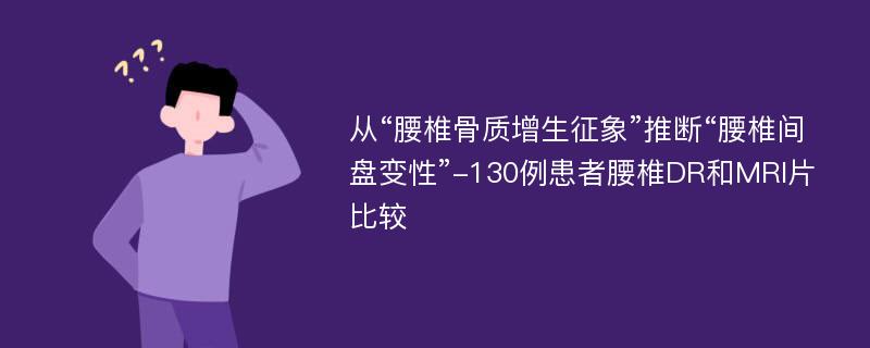 从“腰椎骨质增生征象”推断“腰椎间盘变性”-130例患者腰椎DR和MRI片比较