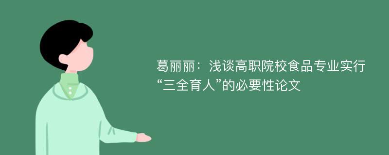 葛丽丽：浅谈高职院校食品专业实行“三全育人”的必要性论文