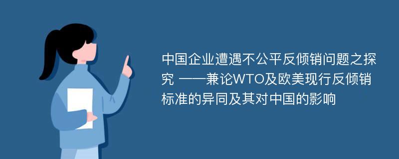 中国企业遭遇不公平反倾销问题之探究 ——兼论WTO及欧美现行反倾销标准的异同及其对中国的影响