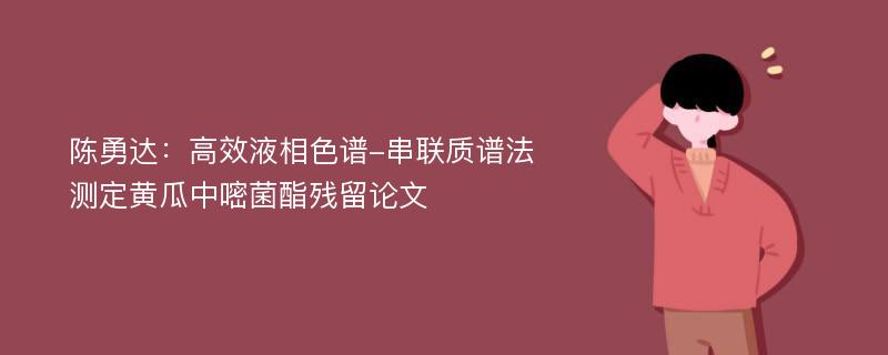 陈勇达：高效液相色谱-串联质谱法测定黄瓜中嘧菌酯残留论文