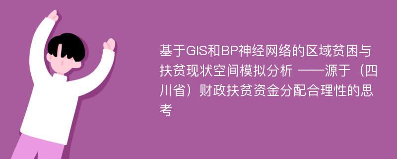 基于GIS和BP神经网络的区域贫困与扶贫现状空间模拟分析 ——源于（四川省）财政扶贫资金分配合理性的思考