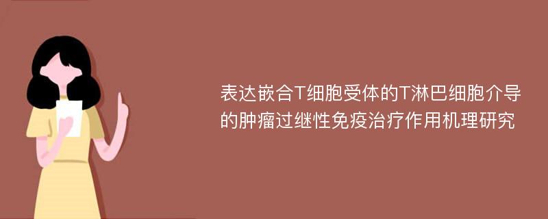 表达嵌合T细胞受体的T淋巴细胞介导的肿瘤过继性免疫治疗作用机理研究