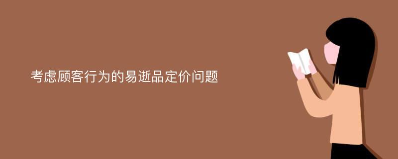 考虑顾客行为的易逝品定价问题