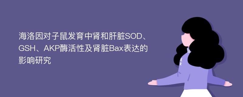 海洛因对子鼠发育中肾和肝脏SOD、GSH、AKP酶活性及肾脏Bax表达的影响研究