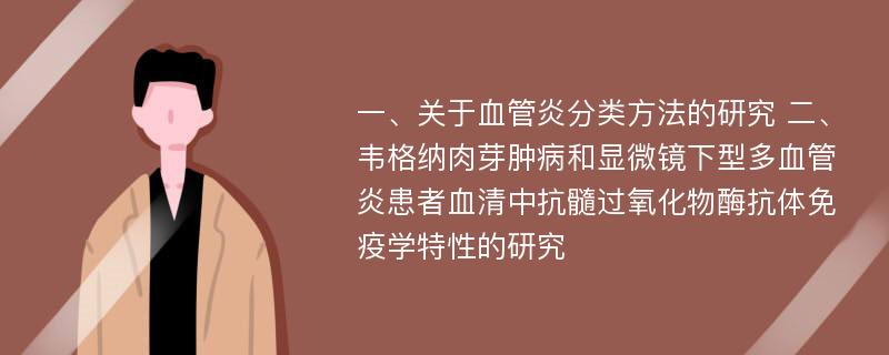 一、关于血管炎分类方法的研究 二、韦格纳肉芽肿病和显微镜下型多血管炎患者血清中抗髓过氧化物酶抗体免疫学特性的研究