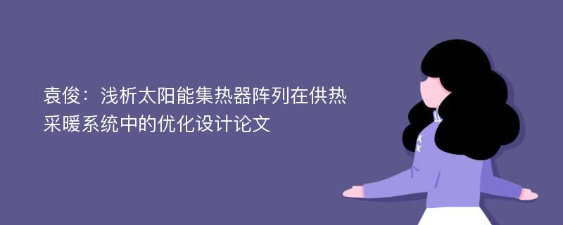 袁俊：浅析太阳能集热器阵列在供热采暖系统中的优化设计论文