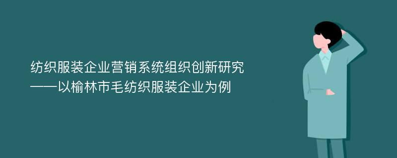 纺织服装企业营销系统组织创新研究 ——以榆林市毛纺织服装企业为例