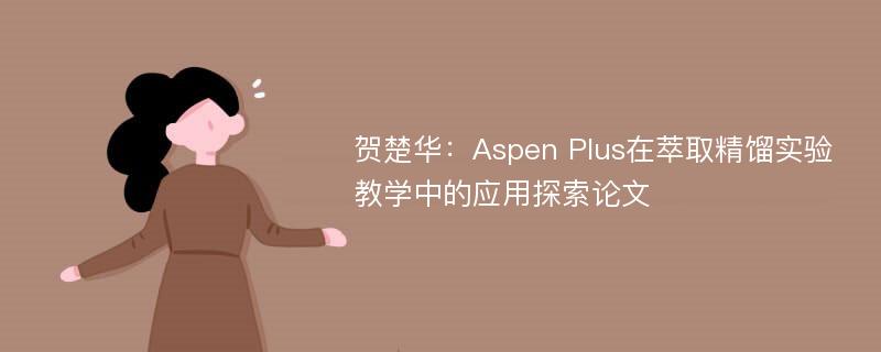 贺楚华：Aspen Plus在萃取精馏实验教学中的应用探索论文