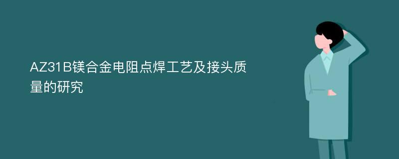 AZ31B镁合金电阻点焊工艺及接头质量的研究